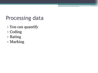 Processing data
• You can quantify
• Coding
• Rating
• Marking
 