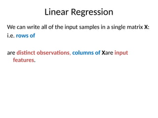 Linear Regression
We can write all of the input samples in a single matrix X:
i.e. rows of
are distinct observations, columns of Xare input
features.
 
