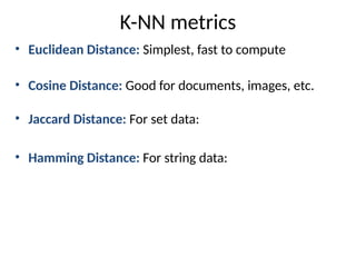 K-NN metrics
• Euclidean Distance: Simplest, fast to compute
• Cosine Distance: Good for documents, images, etc.
• Jaccard Distance: For set data:
• Hamming Distance: For string data:
 