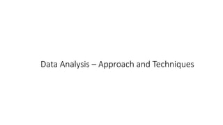 Data Analysis – Approach and Techniques
 