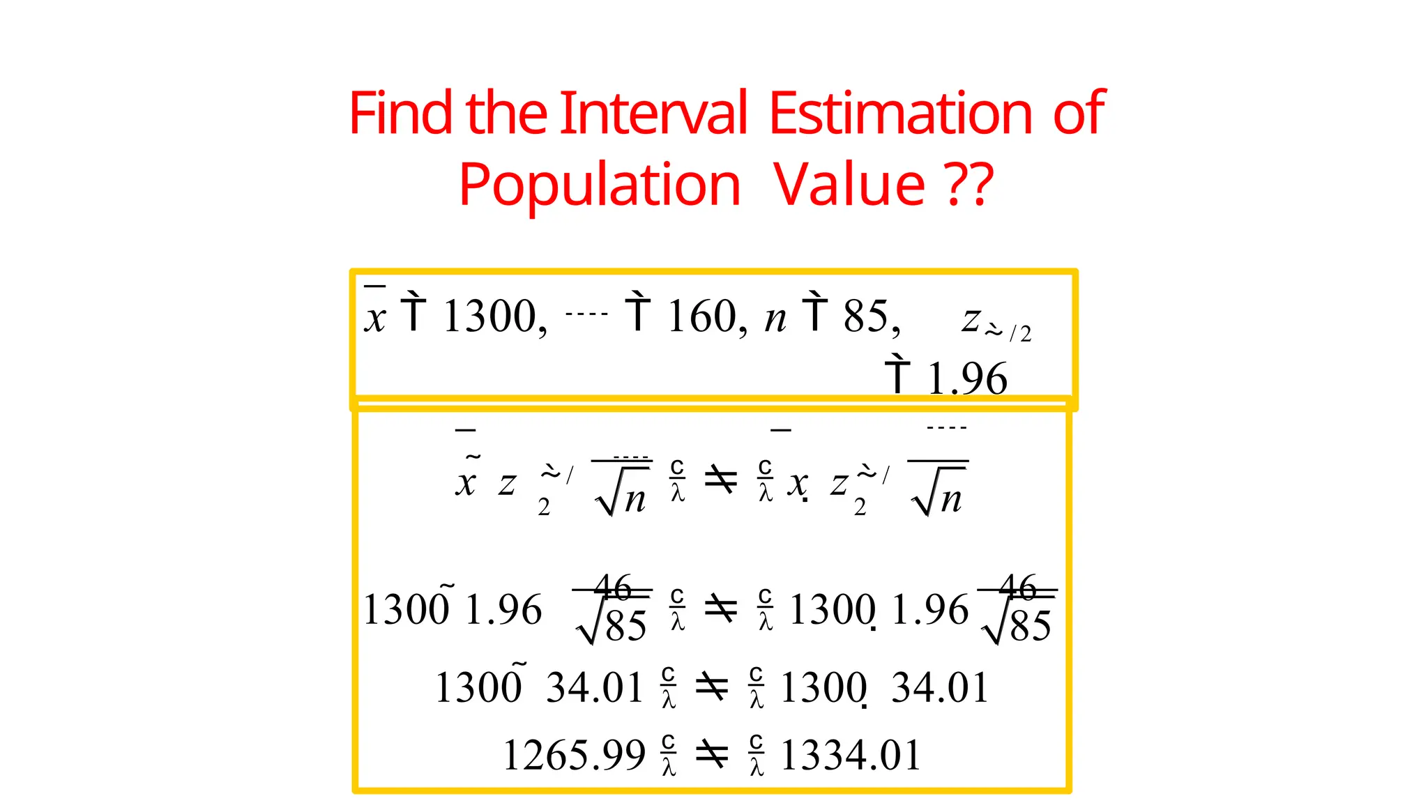 x  1300,   160, n  85, z / 2
 1.96
85
n
/
2
/
2

n
x  z

   x  z
1300 1.96
46
   1300 1.96
46
85
1300  34.01    1300  34.01
1265.99    1334.01
FindtheInterval Estimation of
Population Value ??
 