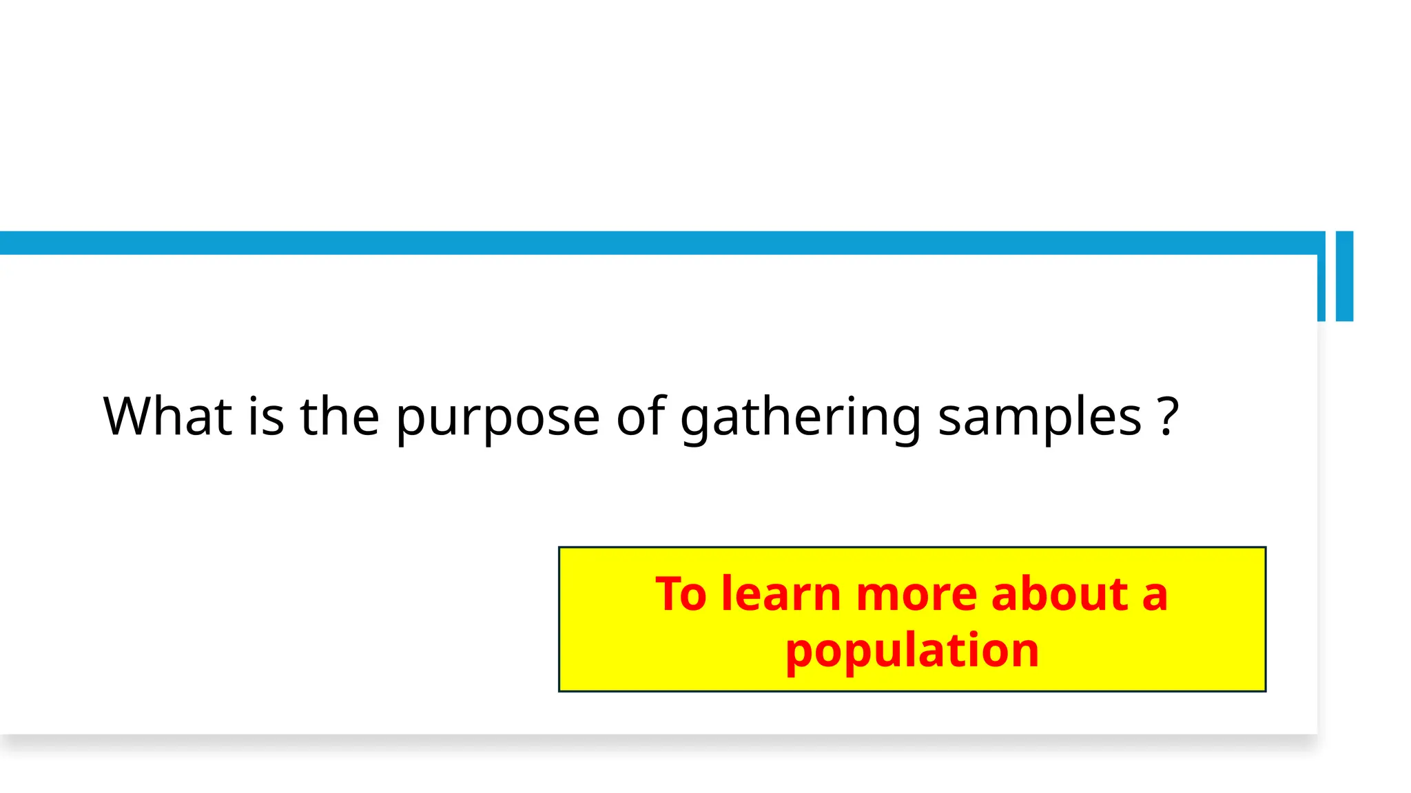 What is the purpose of gathering samples ?
To learn more about a
population
 
