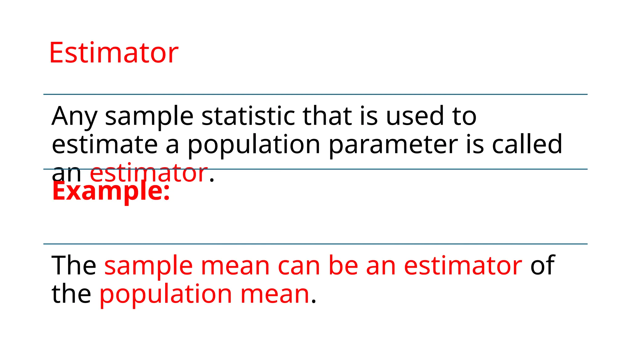 Estimator
Any sample statistic that is used to
estimate a population parameter is called
an estimator.
Example:
The sample mean can be an estimator of
the population mean.
 