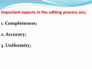 Important aspects in the editing process are; 
1. Completeness; 
2. Accuracy; 
3. Uniformity; 
 