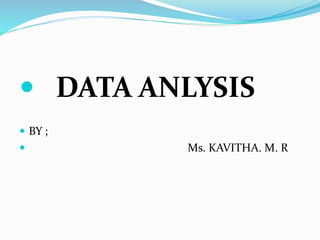  DATA ANLYSIS 
 BY ; 
 Ms. KAVITHA. M. R 
 