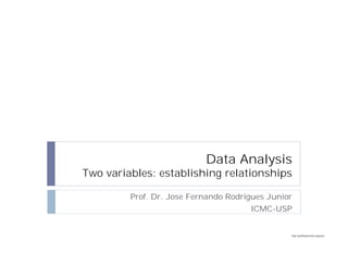 http://publicationslist.org/junio
Data Analysis
Two variables: establishing relationships
Prof. Dr. Jose Fernando Rodrigues Junior
ICMC-USP
 