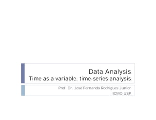 http://publicationslist.org/junio
Data Analysis
Time as a variable: time-series analysis
Prof. Dr. Jose Fernando Rodrigues Junior
ICMC-USP
 