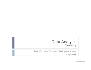 http://publicationslist.org/junio
Data Analysis
Clustering
Prof. Dr. Jose Fernando Rodrigues Junior
ICMC-USP
 