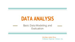 DATA ANALYSIS
Basic Data Modeling and
Evaluation
Md Main Uddin Rony
Software Engineer, Infolytx, Inc.
 