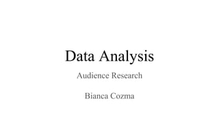 Data Analysis
Audience Research
Bianca Cozma
 