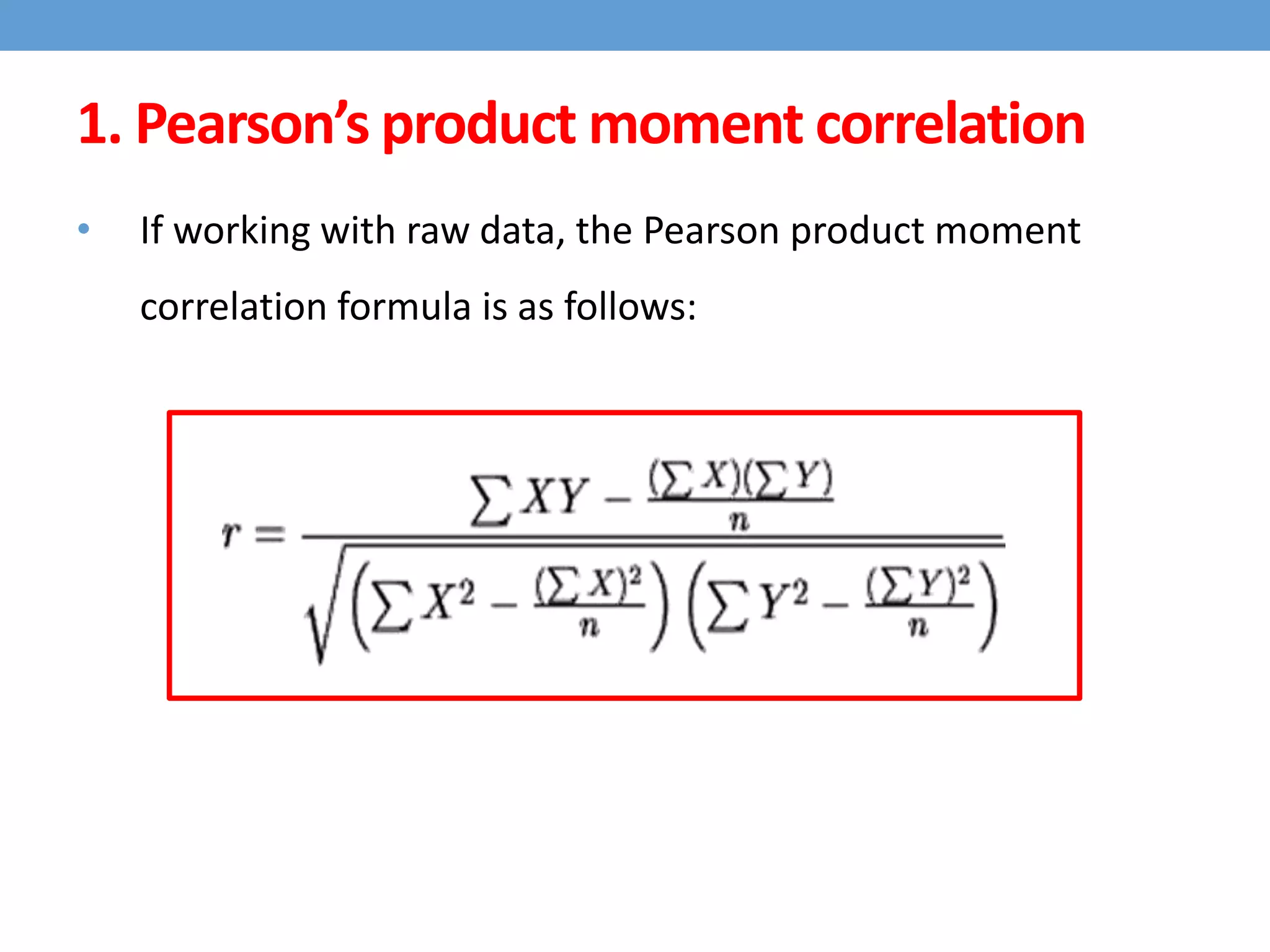 • If working with raw data, the Pearson product moment
correlation formula is as follows:
1. Pearson’s product moment correlation
 