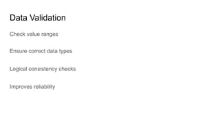 Data Validation
Check value ranges
Ensure correct data types
Logical consistency checks
Improves reliability
 