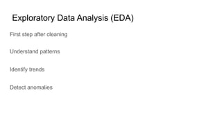 Exploratory Data Analysis (EDA)
First step after cleaning
Understand patterns
Identify trends
Detect anomalies
 