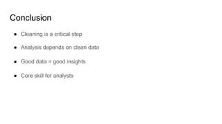 Conclusion
● Cleaning is a critical step
● Analysis depends on clean data
● Good data = good insights
● Core skill for analysts
 