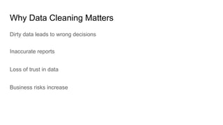 Why Data Cleaning Matters
Dirty data leads to wrong decisions
Inaccurate reports
Loss of trust in data
Business risks increase
 