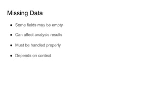 Missing Data
● Some fields may be empty
● Can affect analysis results
● Must be handled properly
● Depends on context
 