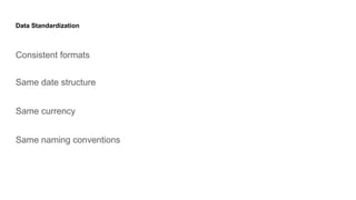 Data Standardization
Consistent formats
Same date structure
Same currency
Same naming conventions
 