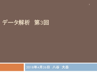 データ解析 第3回
2018年4月26日 八谷 大岳
1
 