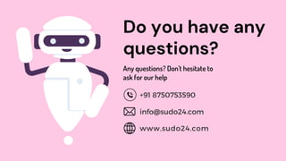Do you have any
questions?
Any questions? Don't hesitate to
ask for our help
+91 8750753590
info@sudo24.com
www.sudo24.com
 