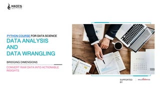 PYTHON COURSE FOR DATA SCIENCE
DATA ANALYSIS
AND
DATA WRANGLING
BRIDGING DIMENSIONS
CONVERT RAW DATA INTO ACTIONABLE
INSIGHTS
SUPPORTED
BY
 