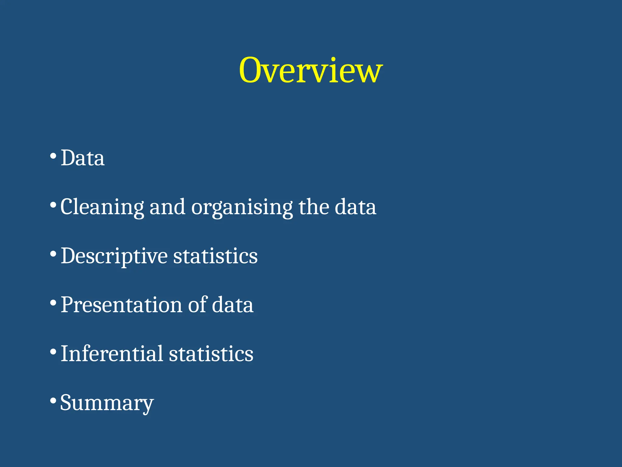 Overview
•Data
•Cleaning and organising the data
•Descriptive statistics
•Presentation of data
•Inferential statistics
•Summary
 