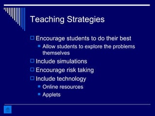 Teaching Strategies Encourage students to do their best Allow students to explore the problems themselves Include simulations Encourage risk taking Include technology Online resources Applets 