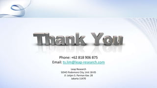 Phone: +62 818 906 875
Email: ts.lim@leap-research.com
Leap Research
SOHO Podomoro City, Unit 18-05
Jl. Letjen S. Parman Kav. 28
Jakarta 11470
 