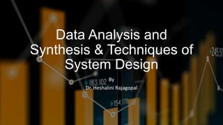 Data Analysis and
Synthesis & Techniques of
System Design
By
Dr. Heshalini Rajagopal
 