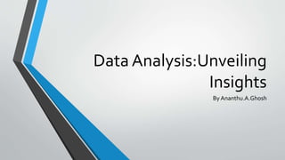 Data Analysis:Unveiling
Insights
By Ananthu.A.Ghosh
 