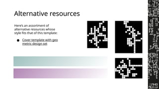 Alternative resources
Here’s an assortment of
alternative resources whose
style fits that of this template:
● Cover template with geo
metric design set
 