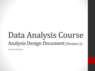 Data Analysis Course
Analysis Design Document (Version-1)
Venkat Reddy
 