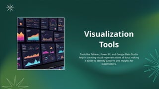 Visualization
Tools
Tools like Tableau, Power BI, and Google Data Studio
help in creating visual representations of data, making
it easier to identify patterns and insights for
stakeholders.
 