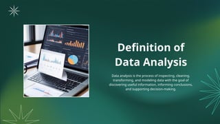 Definition of
Data Analysis
Data analysis is the process of inspecting, cleaning,
transforming, and modeling data with the goal of
discovering useful information, informing conclusions,
and supporting decision-making.
 