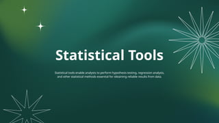 Statistical Tools
Statistical tools enable analysts to perform hypothesis testing, regression analysis,
and other statistical methods essential for obtaining reliable results from data.
 
