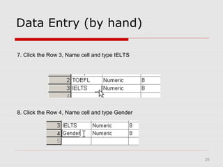 26
Data Entry (by hand)
8. Click the Row 4, Name cell and type Gender
7. Click the Row 3, Name cell and type IELTS
 