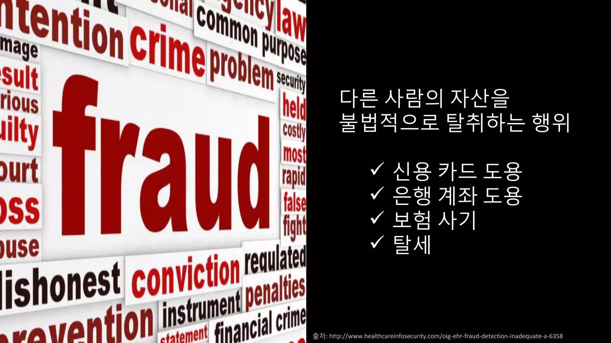 다른 사람의 자산을
불법적으로 탈취하는 행위
 신용 카드 도용
 은행 계좌 도용
 보험 사기
 탈세
출처: http://www.healthcareinfosecurity.com/oig-ehr-fraud-detection-inadequate-a-6358
 