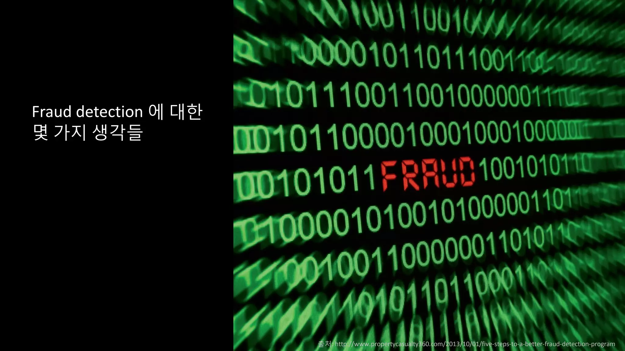 Fraud detection 에 대한
몇 가지 생각들
출처: http://www.propertycasualty360.com/2013/10/01/five-steps-to-a-better-fraud-detection-program
 