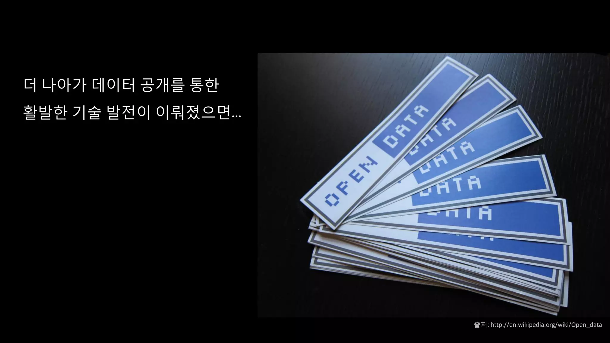 더 나아가 데이터 공개를 통한
활발한 기술 발전이 이뤄졌으면…
출처: http://en.wikipedia.org/wiki/Open_data
 