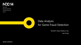 Data Analysis
for Game Fraud Detection
NCSOFT Data Platform div.
Lee Eunjo
 