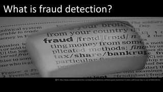 What is fraud detection?
출처: http://www.canadianunderwriter.ca/news/fraud-detection-software-good-investment-if-claims-staff-know-how-to-use-it/1002126531/
 
