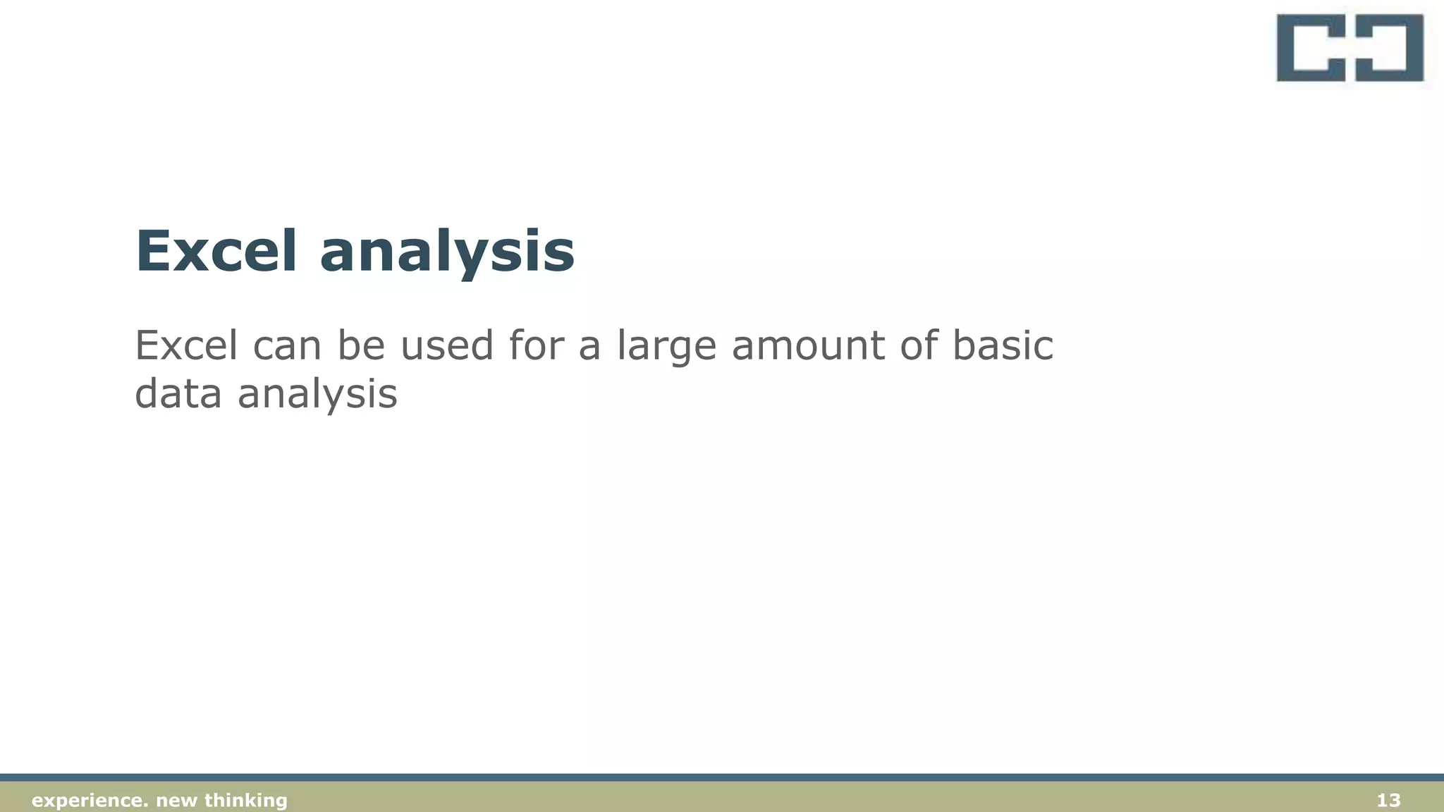 13experience. new thinkingexperience. new thinking 13
Excel can be used for a large amount of basic
data analysis
Excel analysis
 
