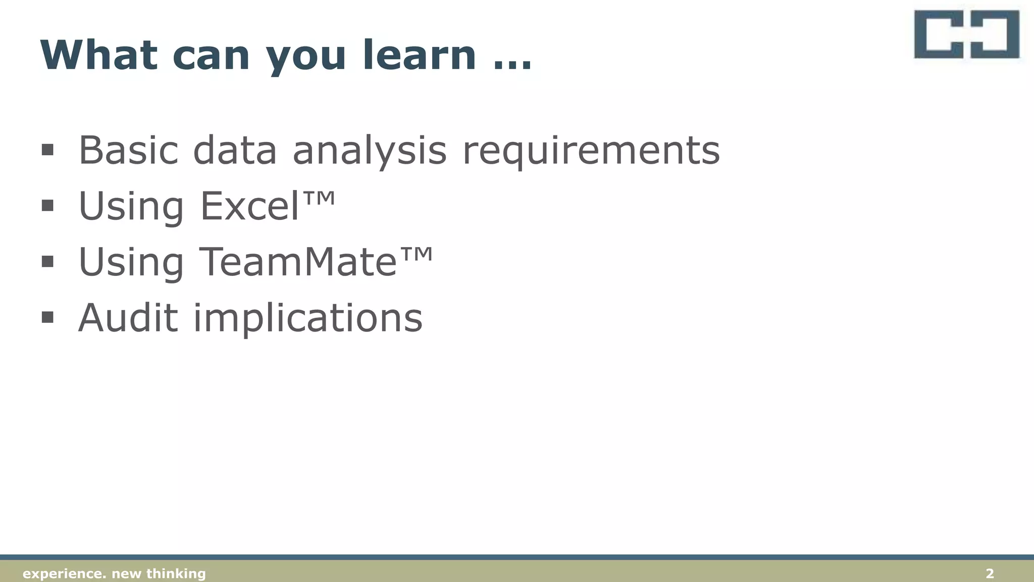 2experience. new thinking
What can you learn …
 Basic data analysis requirements
 Using Excel™
 Using TeamMate™
 Audit implications
 