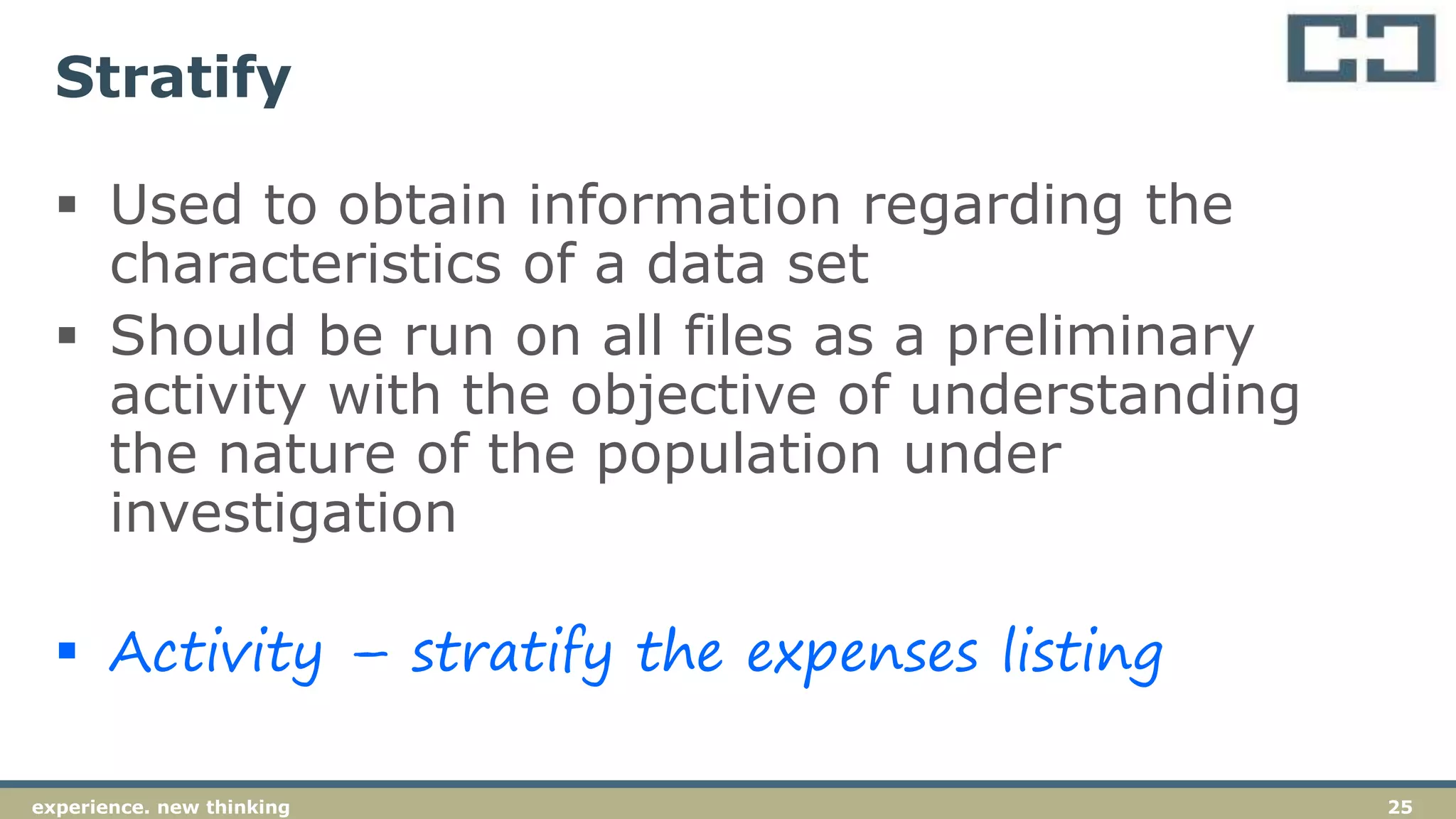 25experience. new thinking
Stratify
 Used to obtain information regarding the
characteristics of a data set
 Should be run on all files as a preliminary
activity with the objective of understanding
the nature of the population under
investigation
 Activity – stratify the expenses listing
 