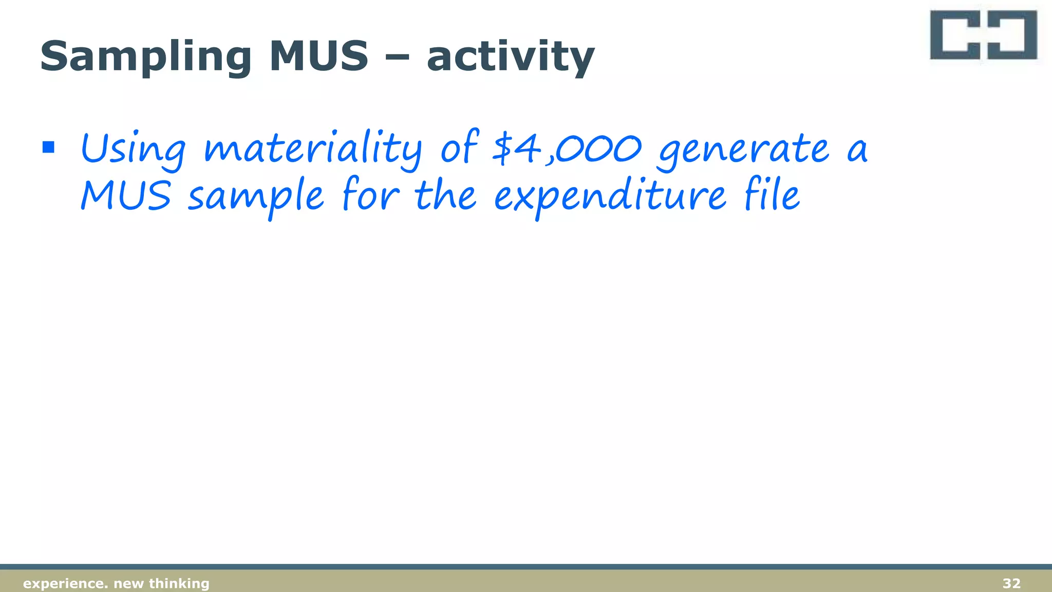 32experience. new thinking
Sampling MUS – activity
 Using materiality of $4,000 generate a
MUS sample for the expenditure file
 