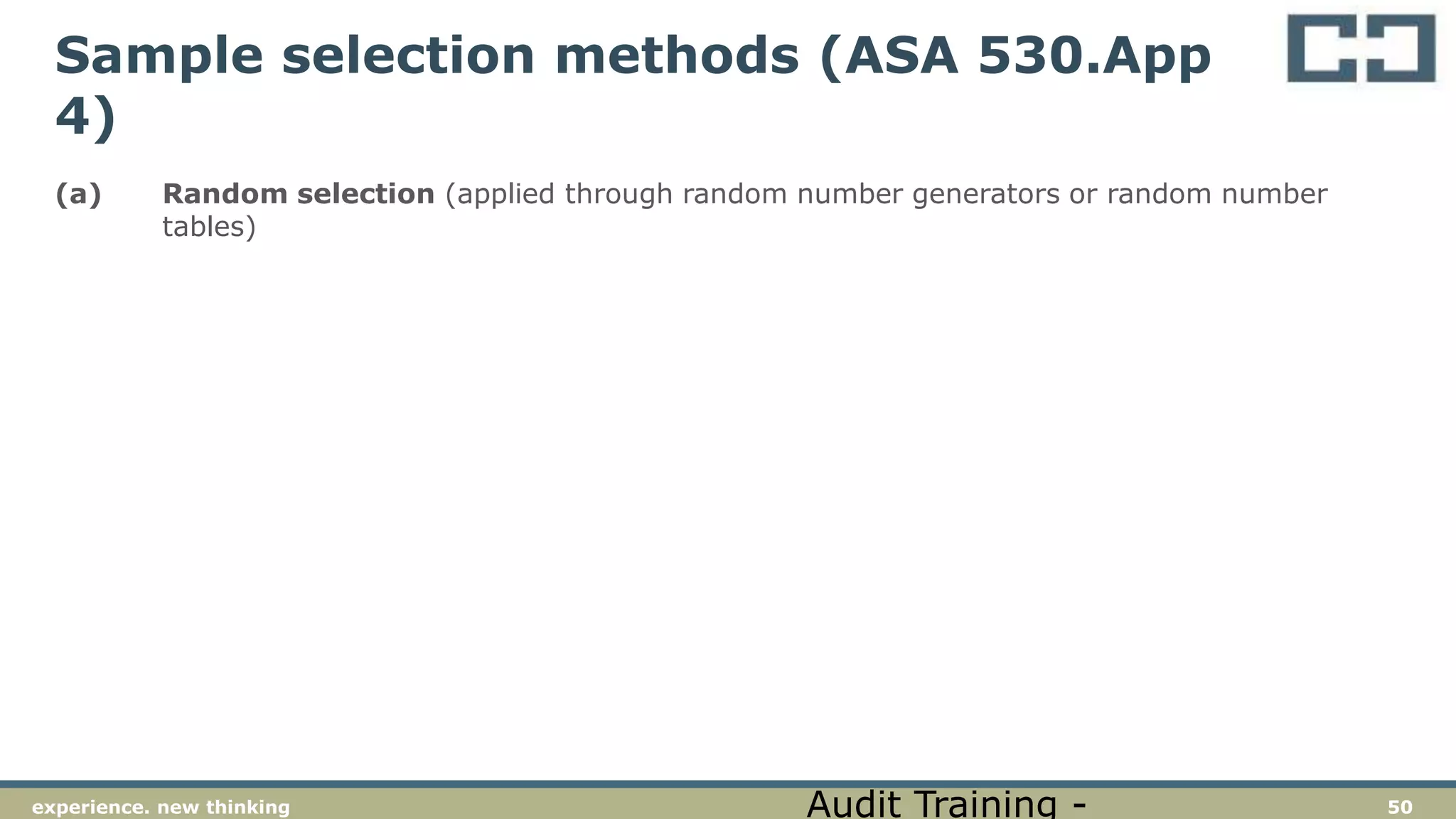 50experience. new thinking
Sample selection methods (ASA 530.App
4)
(a) Random selection (applied through random number generators or random number
tables)
Audit Training -
 