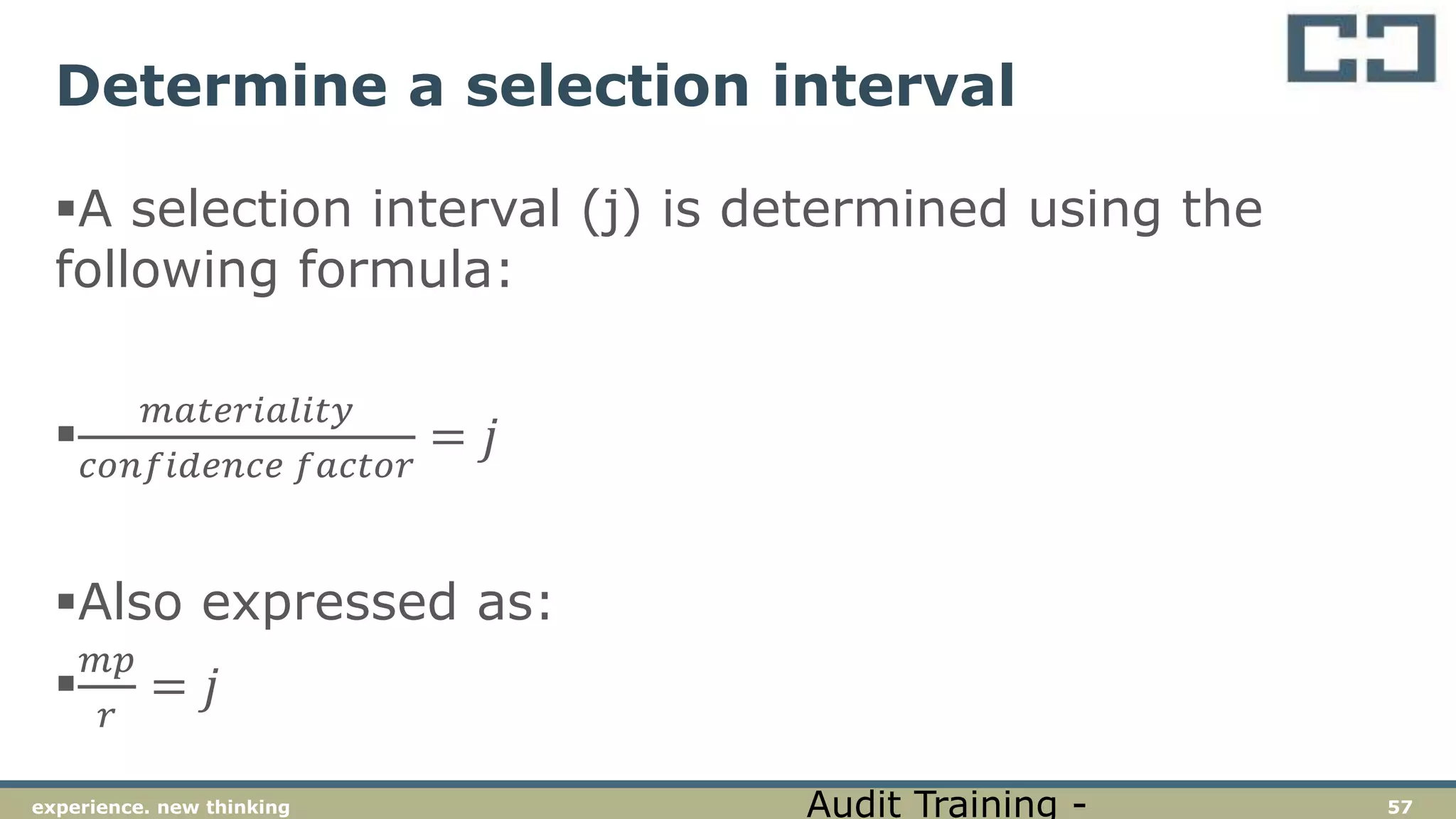 57experience. new thinking
Determine a selection interval
A selection interval (j) is determined using the
following formula:

𝑚𝑎𝑡𝑒𝑟𝑖𝑎𝑙𝑖𝑡𝑦
𝑐𝑜𝑛𝑓𝑖𝑑𝑒𝑛𝑐𝑒 𝑓𝑎𝑐𝑡𝑜𝑟
= 𝑗
Also expressed as:

𝑚𝑝
𝑟
= 𝑗
Audit Training -
 