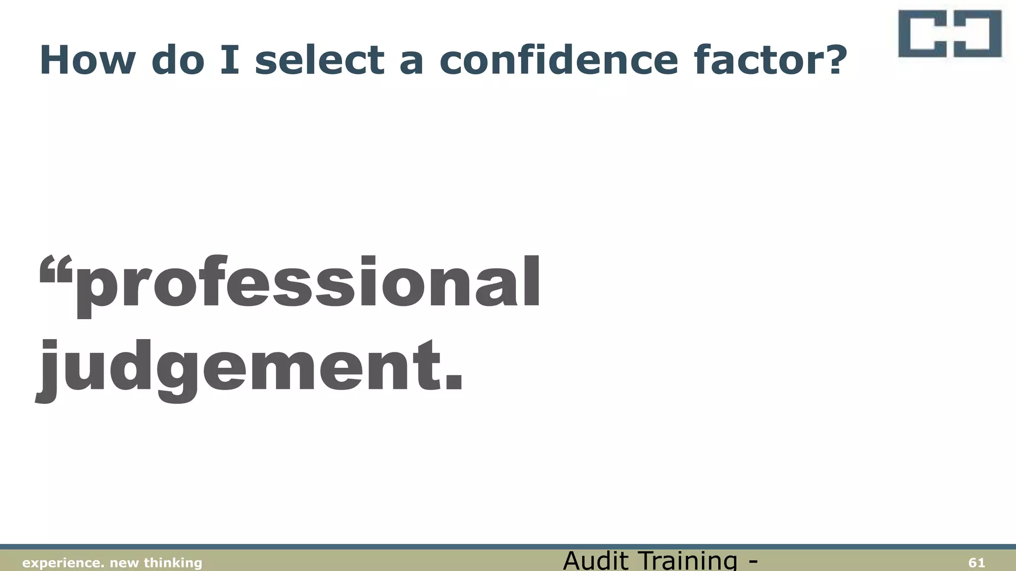 61experience. new thinking
How do I select a confidence factor?
“professional
judgement.
Audit Training -
 