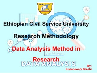 Ethiopian Civil Service University
Research Methodology
Data Analysis Method in
Research
By:
Lissanework Sileshi
 