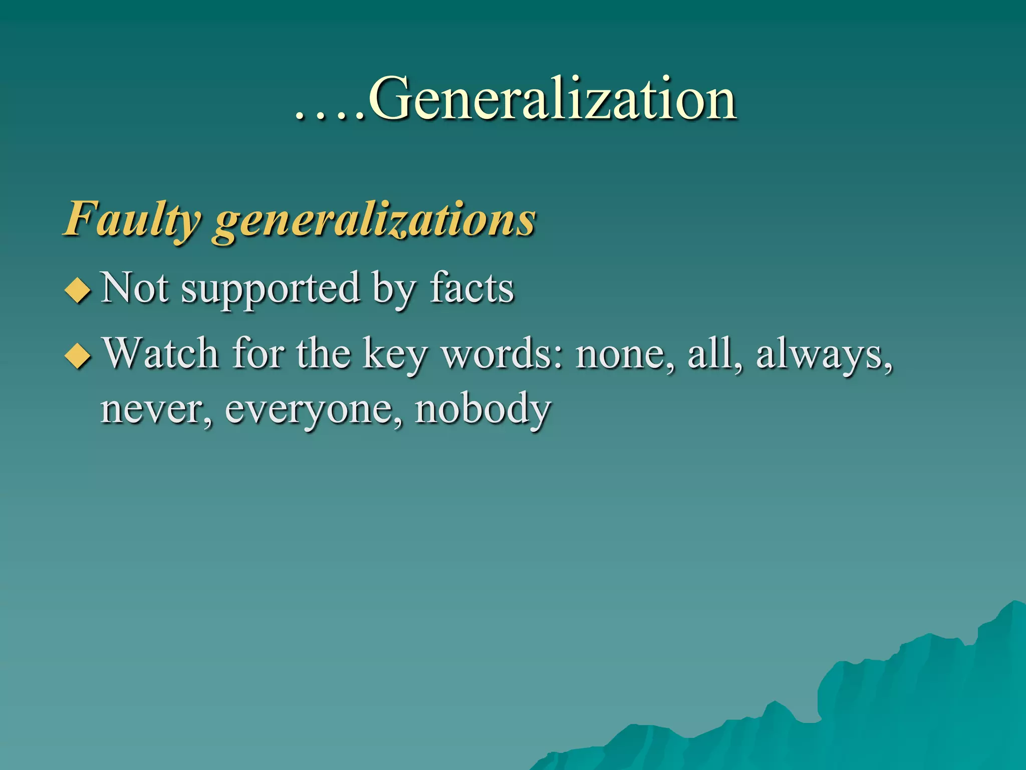 ….Generalization
Faulty generalizations
 Not supported by facts
 Watch for the key words: none, all, always,
never, everyone, nobody
 