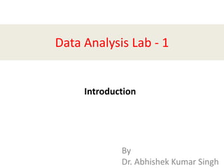 Data Analysis Lab - 1
Introduction
By
Dr. Abhishek Kumar Singh
 